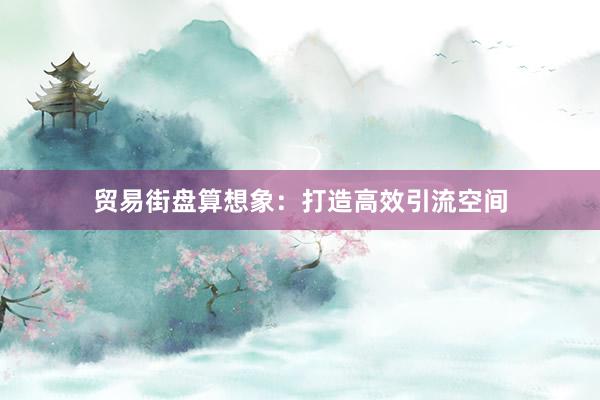贸易街盘算想象：打造高效引流空间