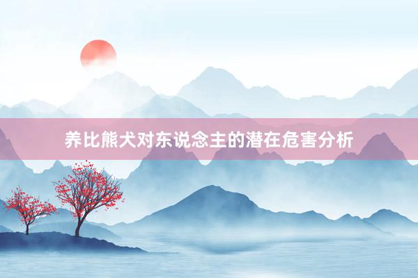 养比熊犬对东说念主的潜在危害分析