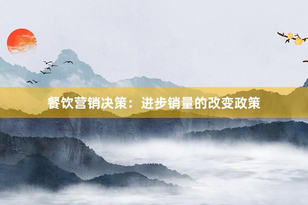 餐饮营销决策：进步销量的改变政策